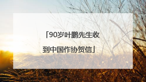 90岁叶鹏先生收到中国作协贺信